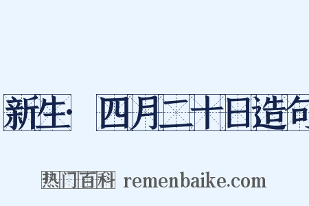新生·四月二十日造句是什么意思的图片